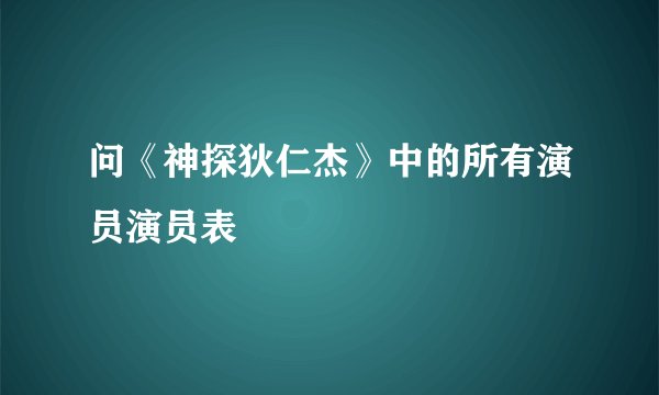 问《神探狄仁杰》中的所有演员演员表
