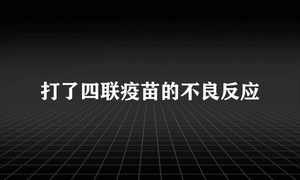 打了四联疫苗的不良反应
