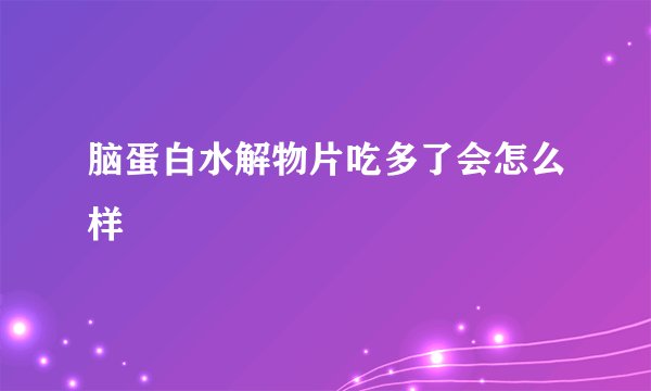 脑蛋白水解物片吃多了会怎么样