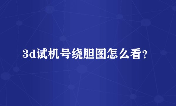 3d试机号绕胆图怎么看？