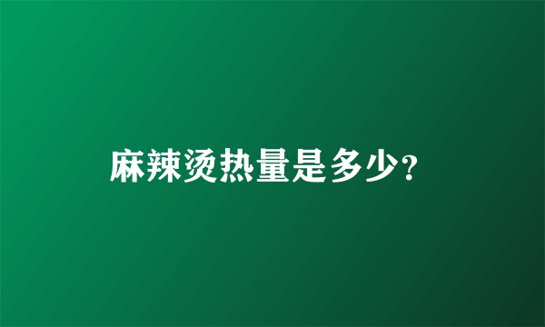 麻辣烫热量是多少？
