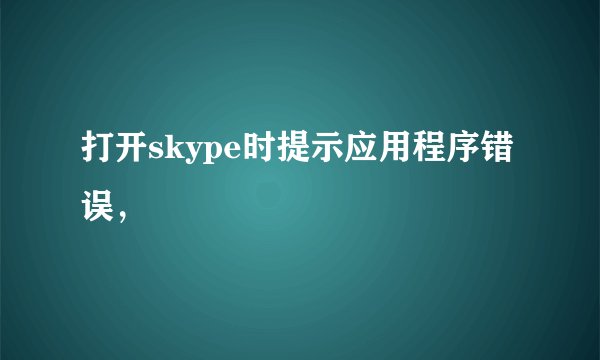 打开skype时提示应用程序错误，