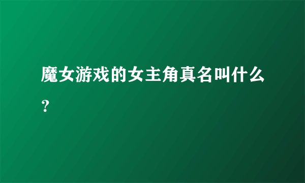 魔女游戏的女主角真名叫什么？