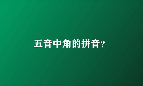 五音中角的拼音？