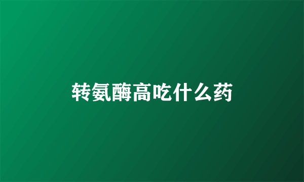 转氨酶高吃什么药