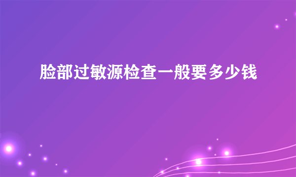 脸部过敏源检查一般要多少钱