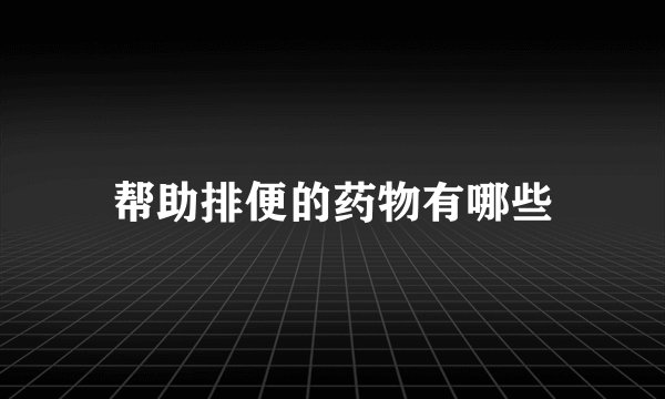 帮助排便的药物有哪些