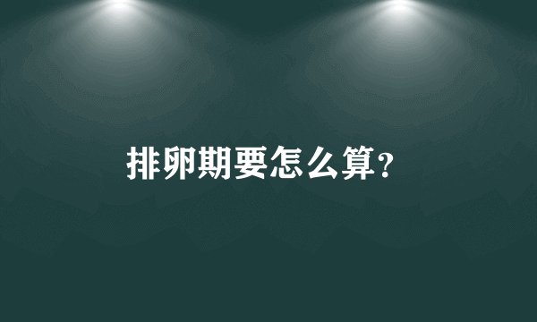 排卵期要怎么算？