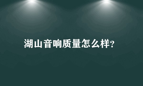 湖山音响质量怎么样？