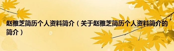 赵雅芝简历个人资料简介（关于赵雅芝简历个人资料简介的简介）