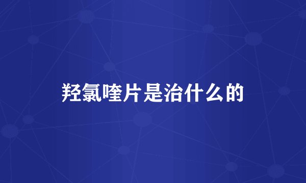 羟氯喹片是治什么的
