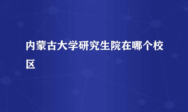 内蒙古大学研究生院在哪个校区