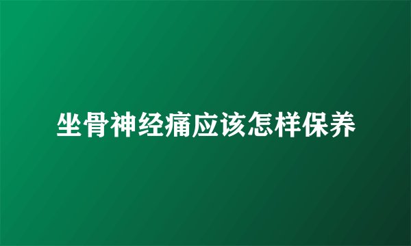 坐骨神经痛应该怎样保养