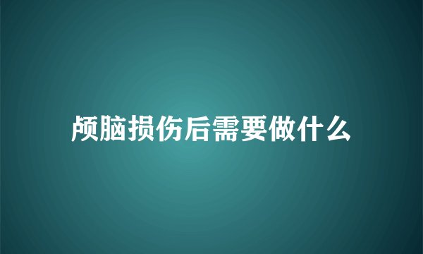 颅脑损伤后需要做什么