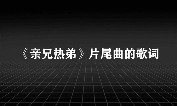 《亲兄热弟》片尾曲的歌词