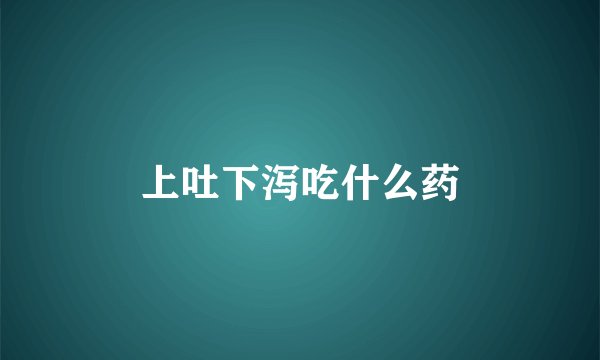 上吐下泻吃什么药