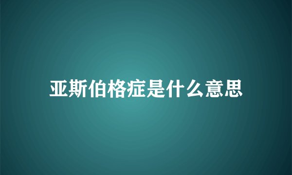 亚斯伯格症是什么意思