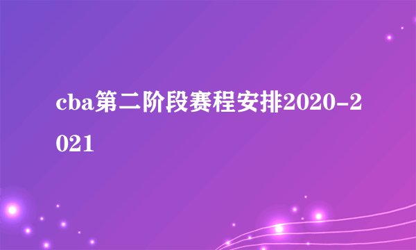 cba第二阶段赛程安排2020-2021