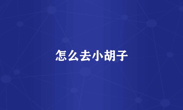 怎么去小胡子