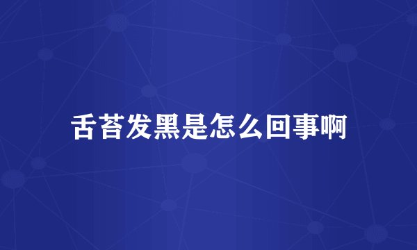 舌苔发黑是怎么回事啊
