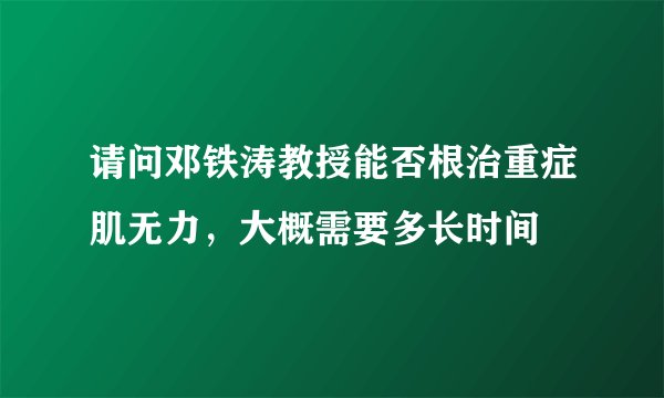 请问邓铁涛教授能否根治重症肌无力，大概需要多长时间