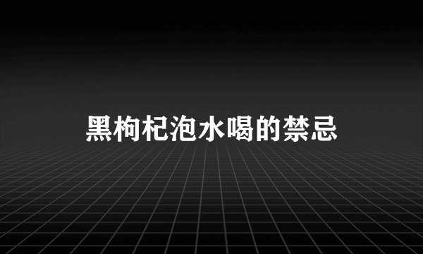 黑枸杞泡水喝的禁忌