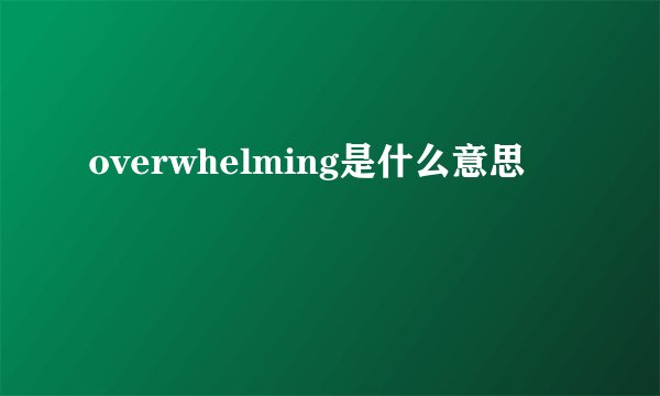 overwhelming是什么意思