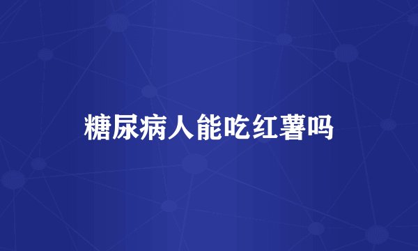 糖尿病人能吃红薯吗