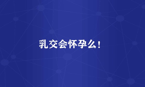 乳交会怀孕么！