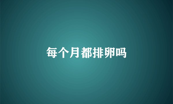 每个月都排卵吗