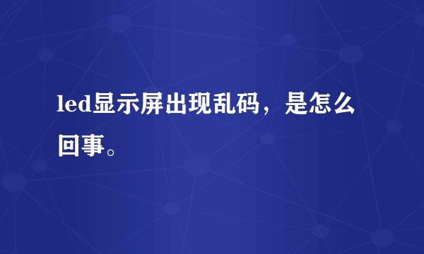 led显示屏出现乱码，是怎么回事。