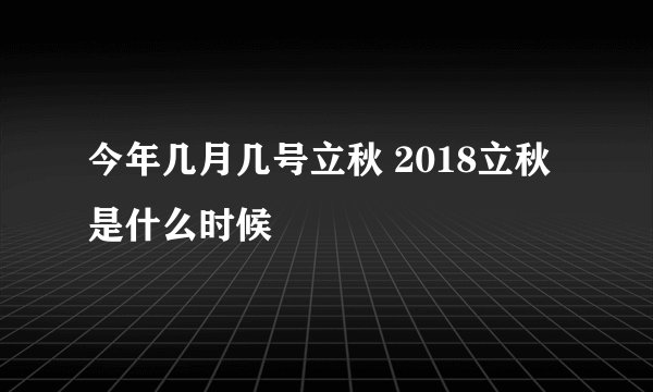 今年几月几号立秋 2018立秋是什么时候