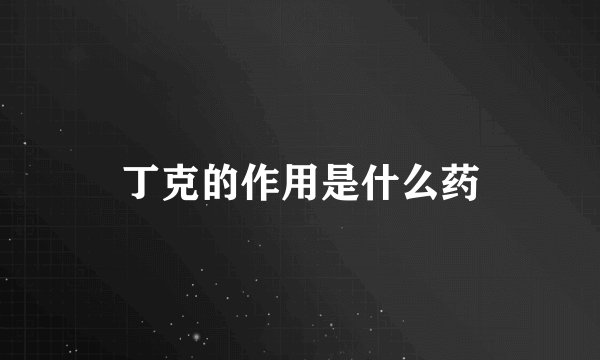 丁克的作用是什么药