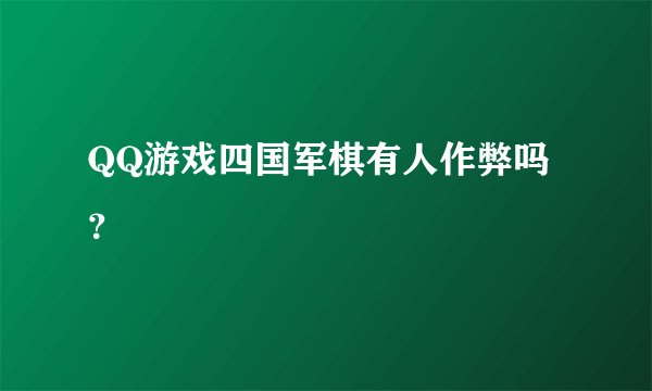 QQ游戏四国军棋有人作弊吗？
