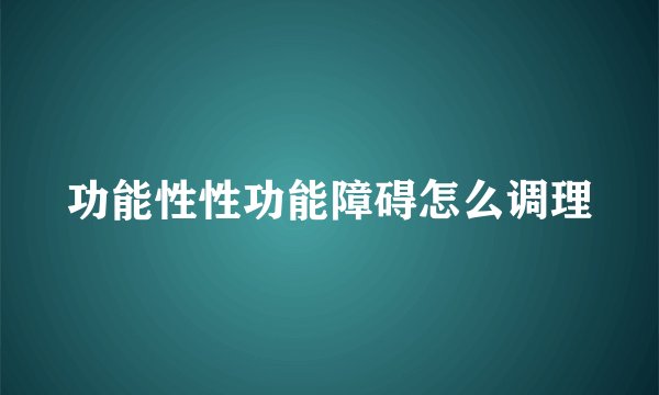 功能性性功能障碍怎么调理