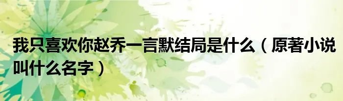 我只喜欢你赵乔一言默结局是什么（原著小说叫什么名字）