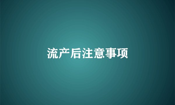 流产后注意事项