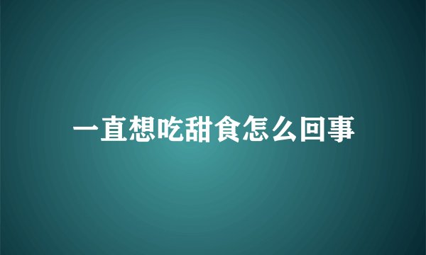一直想吃甜食怎么回事