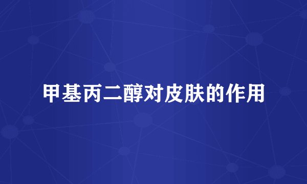 甲基丙二醇对皮肤的作用