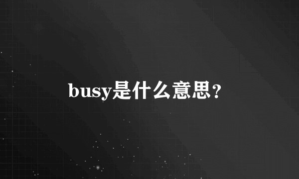 busy是什么意思？