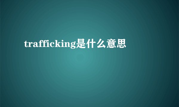 trafficking是什么意思