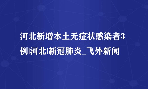 河北新增本土无症状感染者3例|河北|新冠肺炎_飞外新闻