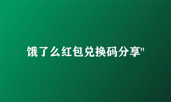 饿了么红包兑换码分享