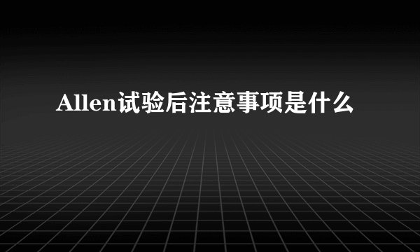 Allen试验后注意事项是什么