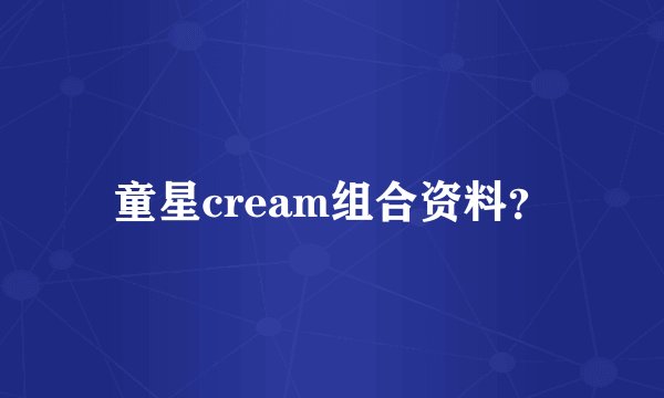 童星cream组合资料？