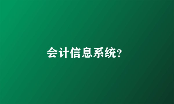 会计信息系统？