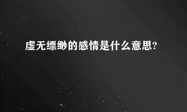 虚无缥缈的感情是什么意思?