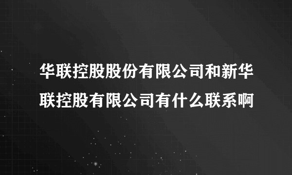 华联控股股份有限公司和新华联控股有限公司有什么联系啊
