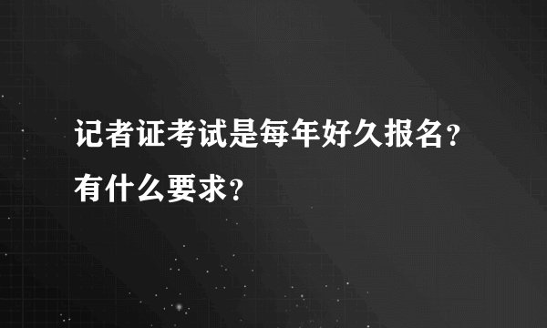 记者证考试是每年好久报名？有什么要求？