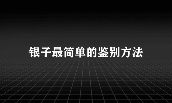 银子最简单的鉴别方法